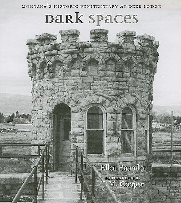 Dark Spaces: Montana's Historic Penitentiary at Deer Lodge - Ellen Baumler