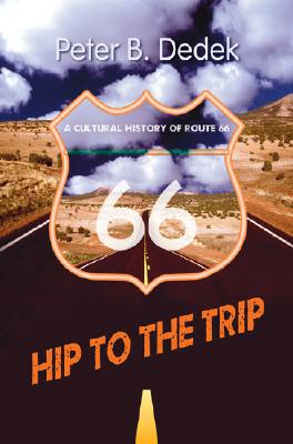 Hip to the Trip: A Cultural History of Route 66 - Peter B. Dedek