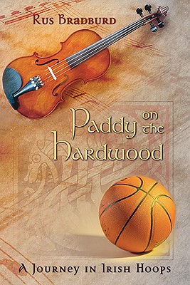 Paddy on the Hardwood: A Journey in Irish Hoops - Rus Bradburd
