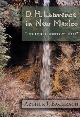 D. H. Lawrence in New Mexico: The Time Is Different There - Arthur J. Bachrach