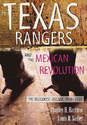The Texas Rangers and the Mexican Revolution: The Bloodiest Decade, 1910-1920 - Charles H. Harris