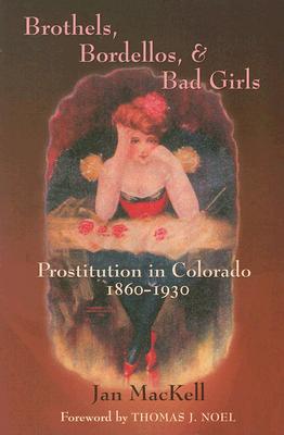 Brothels, Bordellos, and Bad Girls: Prostitution in Colorado, 1860-1930 - Jan Mackell