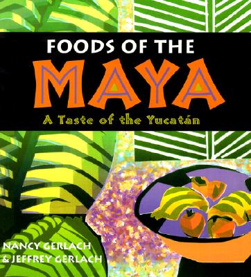 Foods of the Maya: A Taste of the Yucatan - Nancy Gerlach