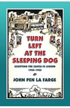 Turn Left at the Sleeping Dog: Scripting the Santa Fe Legend, 1920-1955 - John Pen La Farge