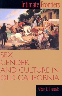 Intimate Frontiers: Sex, Gender, and Culture in Old California - Albert L. Hurtado