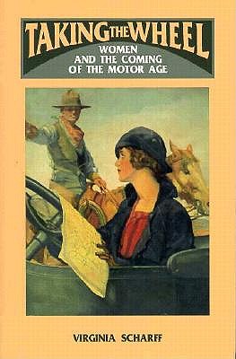 Taking the Wheel: Women and the Coming of the Motor Age - Virginia Scharff
