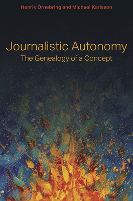 Journalistic Autonomy: The Genealogy of a Concept - Henrik Örnebring
