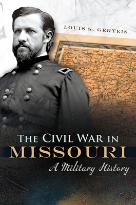 The Civil War in Missouri: A Military Historyvolume 1 - Louis S. Gerteis