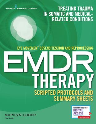 Eye Movement Desensitization and Reprocessing (Emdr) Therapy Scripted Protocols and Summary Sheets: Treating Trauma in Somatic and Medical Related Con - Marilyn Luber