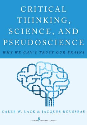 Critical Thinking, Science, and Pseudoscience: Why We Can't Trust Our Brains - Caleb W. Lack