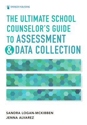 The Ultimate School Counselor's Guide to Assessment and Data Collection - Sandra Logan-mckibben
