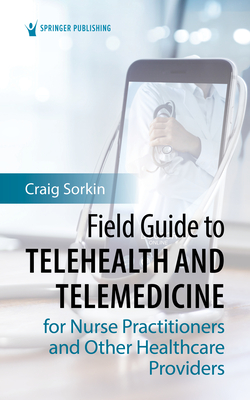 Field Guide to Telehealth and Telemedicine for Nurse Practitioners and Other Healthcare Providers - Craig Sorkin