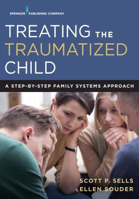 Treating the Traumatized Child: A Step-By-Step Family Systems Approach - Scott Sells