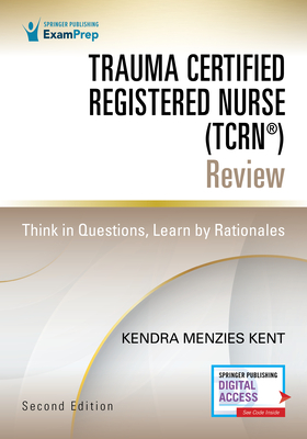 Trauma Certified Registered Nurse (Tcrn(r)) Review: Think in Questions, Learn by Rationales - Kendra Menzies Kent