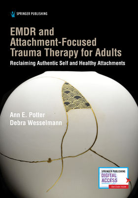 Emdr and Attachment-Focused Trauma Therapy for Adults: Reclaiming Authentic Self and Healthy Attachments - Ann E. Potter