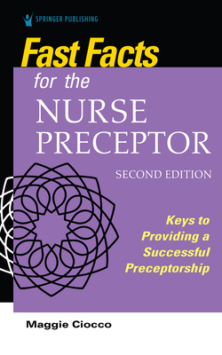 Fast Facts for the Nurse Preceptor, Second Edition: Keys to Providing a Successful Preceptorship - Maggie Ciocco