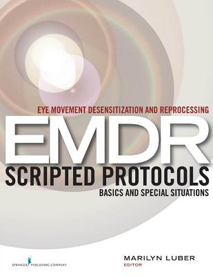 Eye Movement Desensitization and Reprocessing (EMDR) Scripted Protocols: Basics and Special Situations - Marilyn Luber