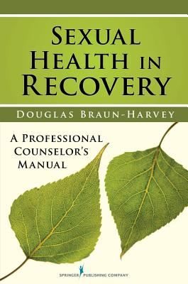 Sexual Health in Recovery: A Professional Counselor's Manual - Douglas Braun-harvey