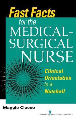 Fast Facts for the Medical-Surgical Nurse: Clinical Orientation in a Nutshell - Maggie Ciocco