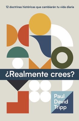 ¿Realmente Crees? (Do You Believe? 12 Historic Doctrines to Change Your Everyday Life) - Paul Tripp