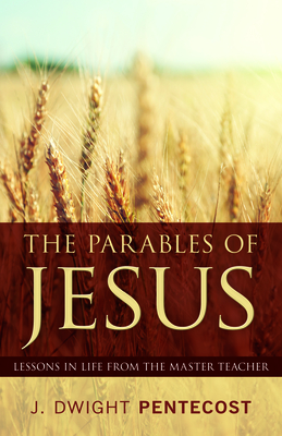 Parables of Jesus: Lessons in Life from the Master Teacher - J. Dwight Pentecost