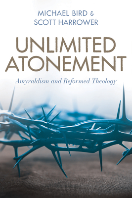Unlimited Atonement: Amyraldism and Reformed Theology - Michael Bird