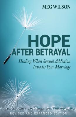 Hope After Betrayal: When Sexual Addiction Invades Your Marriage - Meg Wilson