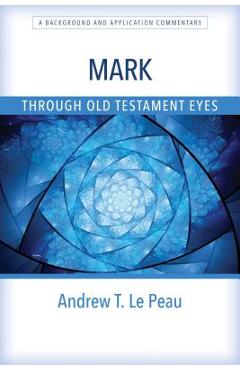 Coperta cărții 'Mark Through Old Testament Eyes: A Background and Application Commentary - Andrew T. Le Peau'