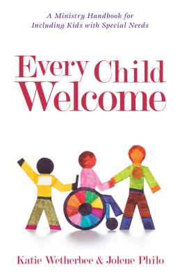 Every Child Welcome: A Ministry Handbook for Including Kids with Special Needs - Katie Wetherbee