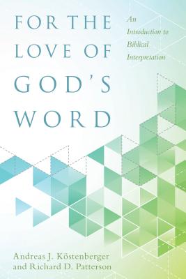 For the Love of God's Word: An Introduction to Biblical Interpretation - Andreas J. K�stenberger