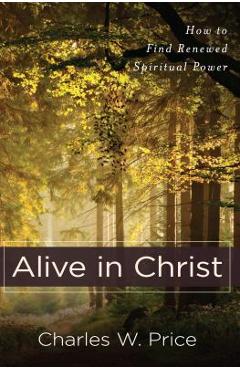 Coperta cărții 'Alive in Christ: How to Find Renewed Spiritual Power - Charles W. Price'