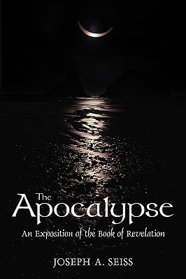 The Apocalypse: An Exposition of the Book of Revelation - Joseph A. Seiss