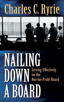Nailing Down a Board: Serving Effectively on the Not-For-Profit Board - Charles C. Ryrie