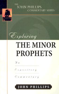 Exploring the Minor Prophets: An Expository Commentary - John Phillips