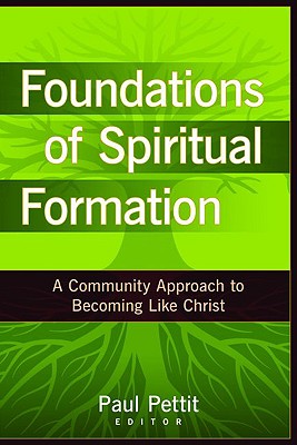 Foundations of Spiritual Formation: A Community Approach to Becoming Like Christ - Paul Pettit