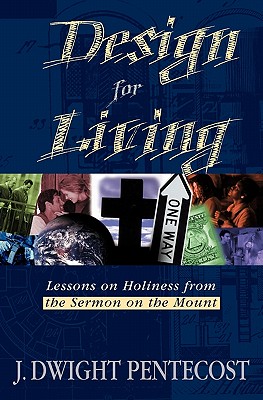 Design for Living: Lessons on Holiness from the Sermon on the Mount - J. Dwight Pentecost