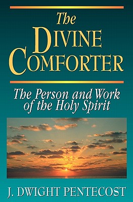The Divine Comforter: The Person and Work of the Holy Spirit - J. Dwight Pentecost