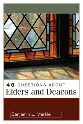 40 Questions about Elders and Deacons - Benjamin Merkle