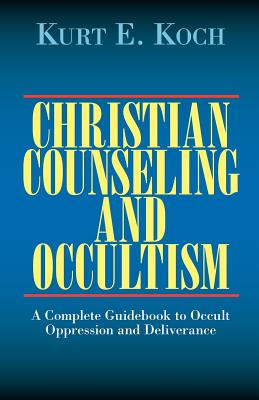 Christian Counseling and Occultism: A Complete Guidebook to Occult Oppression and Deliverance - Kurt E. Koch