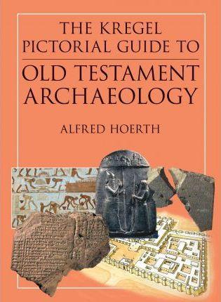 The Kregel Pictorial Guide to Old Testament Archaeology: An Exploration of the History of Civilizations of Bible Times - Alfred Hoerth