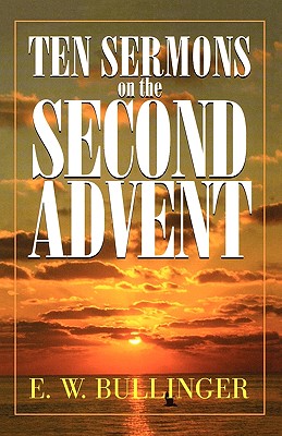 Ten Sermons on the Second Advent - E. W. Bullinger