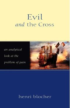 Evil and the Cross: An Analytical Look at the Problem of Pain - Henri Blocher