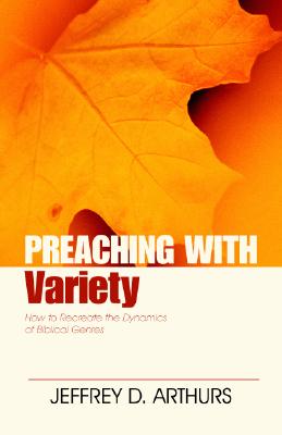 Preaching with Variety: How to Re-Create the Dynamics of Biblical Genres - Jeffrey Arthurs
