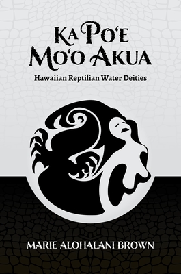 Ka Po'e Mo'o Akua: Hawaiian Reptilian Water Deities - Marie Alohalani Brown