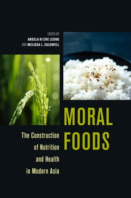 Moral Foods: The Construction of Nutrition and Health in Modern Asia - Angela Ki Che Leung