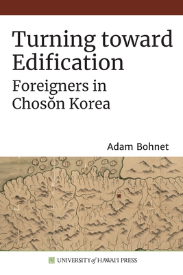 Turning Toward Edification: Foreigners in Chosŏn Korea - Adam Bohnet