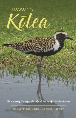 Hawai'i's Kōlea: The Amazing Transpacific Life of the Pacific Golden-Plover - Oscar W. Johnson