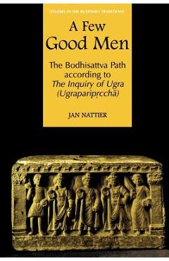 Poza produsului A Few Good Men: The Bodhisattva Path According to the Inquiry of Ugra (Ugraparipṛcchā) - Jan Nattier