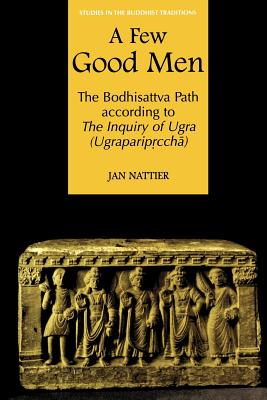 A Few Good Men: The Bodhisattva Path According to the Inquiry of Ugra (Ugraparipṛcchā) - Jan Nattier