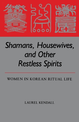 Shamans, Housewives, and Other Restless Spirits: Women in Korean Ritual Life - Laurel Kendall